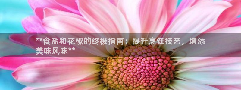 威九國(guó)際清磚碼頭怎么樣：**食鹽和花椒的終極指南：提升烹飪技
